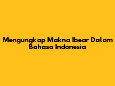 Mengungkap Makna 'Ibear' Dalam Bahasa Indonesia