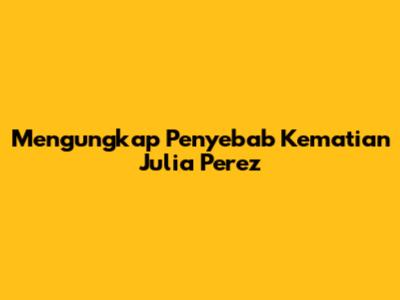Mengungkap Penyebab Kematian Julia Perez