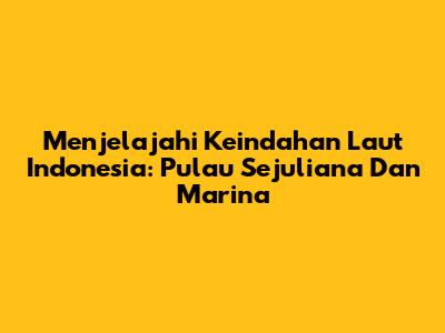 Menjelajahi Keindahan Laut Indonesia: Pulau Sejuliana Dan Marina
