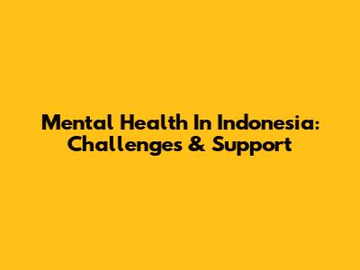 Mental Health In Indonesia: Challenges & Support