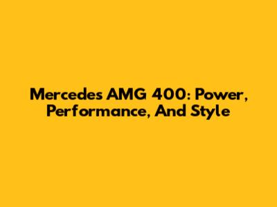 Mercedes AMG 400: Power, Performance, And Style