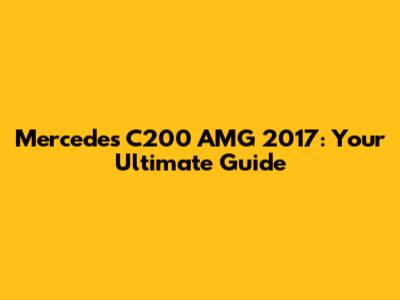 Mercedes C200 AMG 2017: Your Ultimate Guide