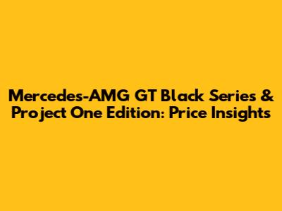 Mercedes-AMG GT Black Series & Project One Edition: Price Insights