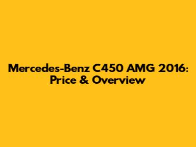 Mercedes-Benz C450 AMG 2016: Price & Overview