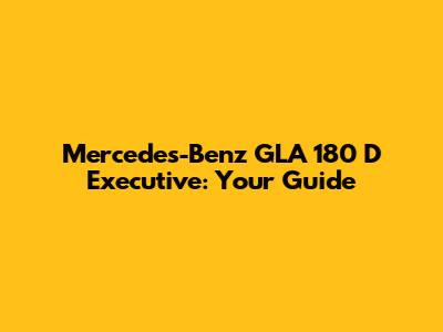 Mercedes-Benz GLA 180 D Executive: Your Guide