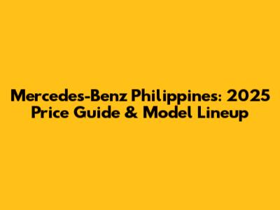 Mercedes-Benz Philippines: 2025 Price Guide & Model Lineup
