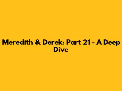 Meredith & Derek: Part 21 - A Deep Dive