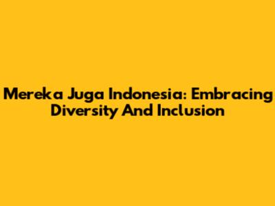Mereka Juga Indonesia: Embracing Diversity And Inclusion
