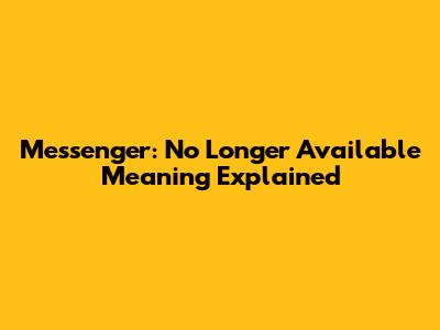 Messenger: 'No Longer Available' Meaning Explained