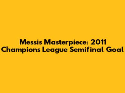 Messi's Masterpiece: 2011 Champions League Semifinal Goal