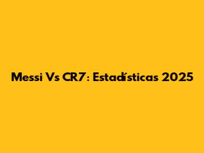 Messi Vs CR7: Estadísticas 2025