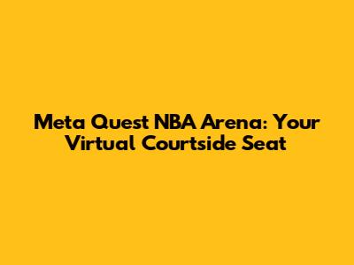 Meta Quest NBA Arena: Your Virtual Courtside Seat