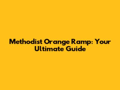 Methodist Orange Ramp: Your Ultimate Guide