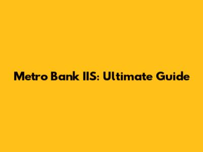 Metro Bank IIS: Ultimate Guide