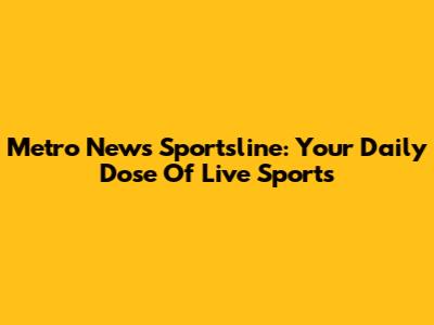 Metro News Sportsline: Your Daily Dose Of Live Sports