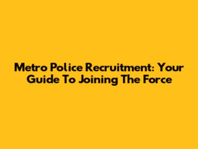 Metro Police Recruitment: Your Guide To Joining The Force