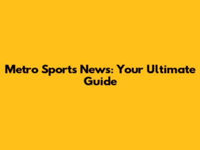 Metro Sports News: Your Ultimate Guide