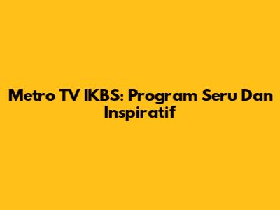 Metro TV IKBS: Program Seru Dan Inspiratif