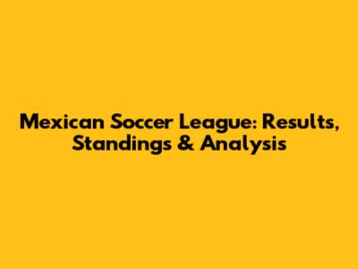 Mexican Soccer League: Results, Standings & Analysis