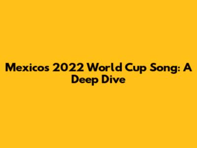 Mexico's 2022 World Cup Song: A Deep Dive