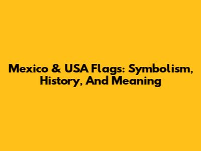 Mexico & USA Flags: Symbolism, History, And Meaning