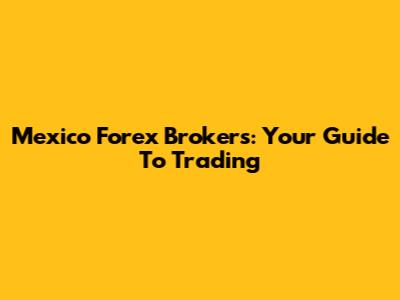 Mexico Forex Brokers: Your Guide To Trading