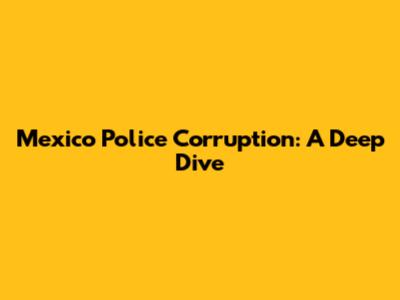 Mexico Police Corruption: A Deep Dive