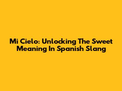 Mi Cielo: Unlocking The Sweet Meaning In Spanish Slang
