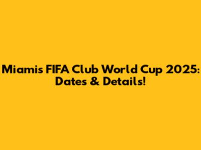 Miami's FIFA Club World Cup 2025: Dates & Details!