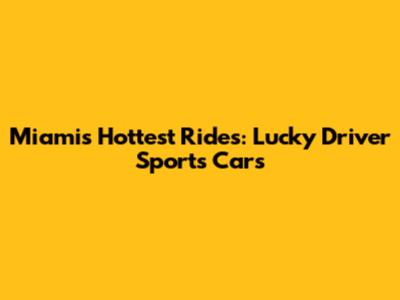 Miami's Hottest Rides: Lucky Driver Sports Cars