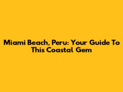 Miami Beach, Peru: Your Guide To This Coastal Gem