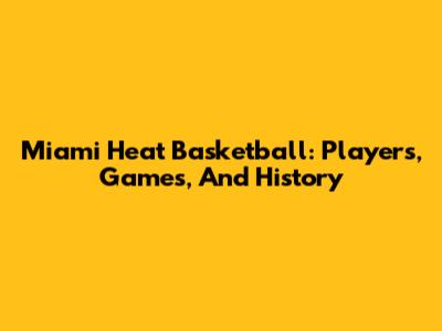 Miami Heat Basketball: Players, Games, And History