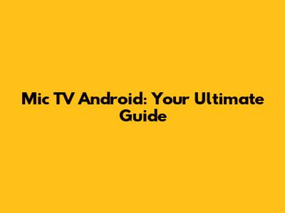 Mic TV Android: Your Ultimate Guide