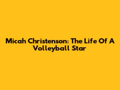 Micah Christenson: The Life Of A Volleyball Star