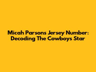 Micah Parsons' Jersey Number: Decoding The Cowboys' Star