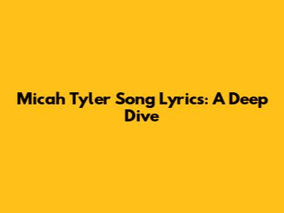 Micah Tyler Song Lyrics: A Deep Dive