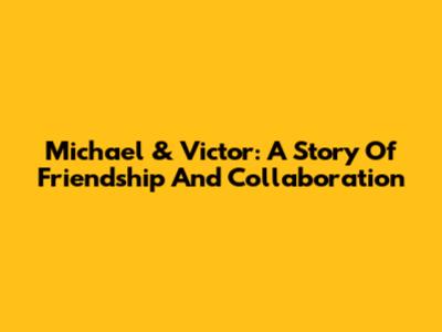 Michael & Victor: A Story Of Friendship And Collaboration