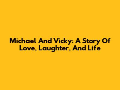 Michael And Vicky: A Story Of Love, Laughter, And Life