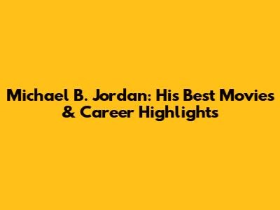 Michael B. Jordan: His Best Movies & Career Highlights