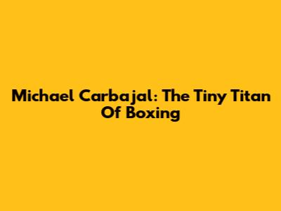 Michael Carbajal: The Tiny Titan Of Boxing