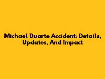 Michael Duarte Accident: Details, Updates, And Impact