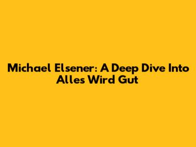 Michael Elsener: A Deep Dive Into 'Alles Wird Gut'