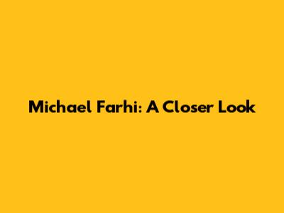 Michael Farhi: A Closer Look