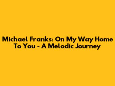 Michael Franks: On My Way Home To You - A Melodic Journey