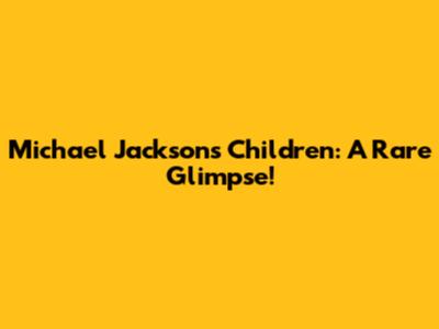 Michael Jackson's Children: A Rare Glimpse!
