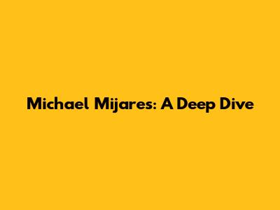 Michael Mijares: A Deep Dive