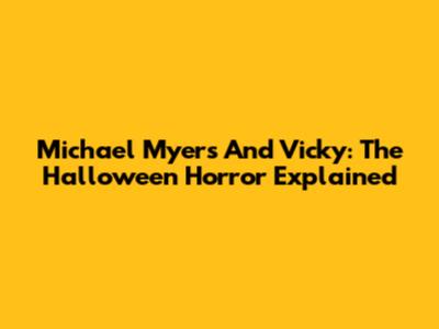 Michael Myers And Vicky: The Halloween Horror Explained