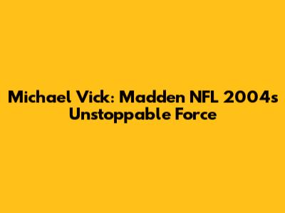 Michael Vick: Madden NFL 2004's Unstoppable Force