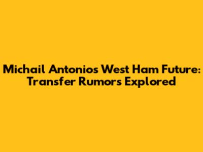 Michail Antonio's West Ham Future: Transfer Rumors Explored