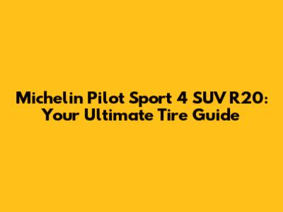 Michelin Pilot Sport 4 SUV R20: Your Ultimate Tire Guide